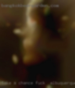 Take a fuck in Albuquerque, NM chance and get to know me!